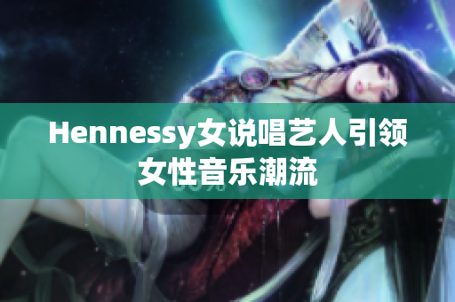 Hennessy女说唱艺人引领女性音乐潮流