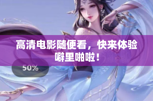 高清电影随便看，快来体验噼里啪啦！