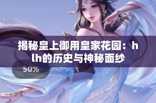 揭秘皇上御用皇家花园：hlh的历史与神秘面纱