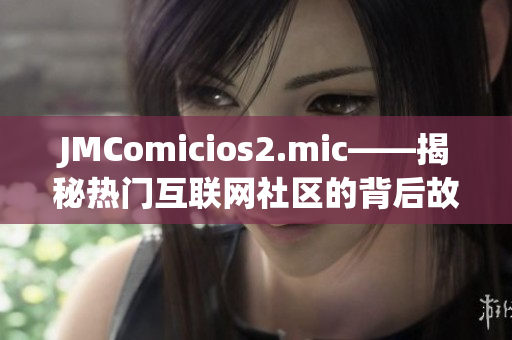 JMComicios2.mic——揭秘热门互联网社区的背后故事