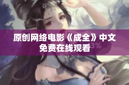 原创网络电影《成全》中文免费在线观看