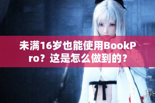 未满16岁也能使用BookPro？这是怎么做到的？
