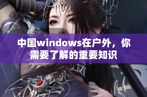 中国windows在户外，你需要了解的重要知识