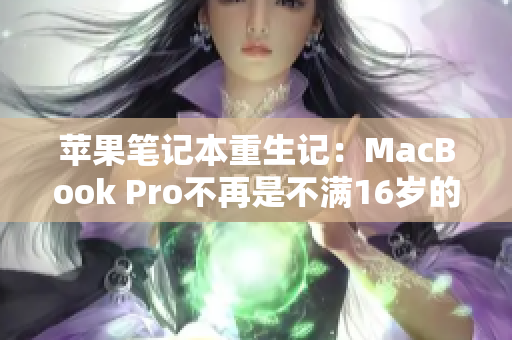 苹果笔记本重生记：MacBook Pro不再是不满16岁的小孩