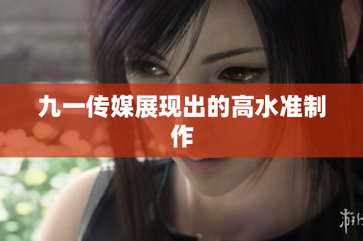 九一传媒展现出的高水准制作