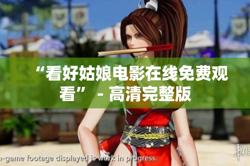 “看好姑娘电影在线免费观看” - 高清完整版