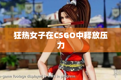 狂热女子在CSGO中释放压力