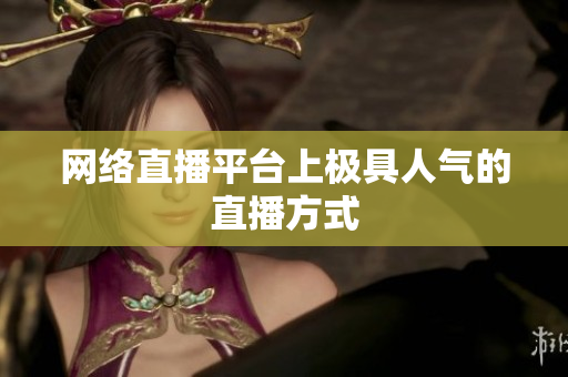 网络直播平台上极具人气的直播方式