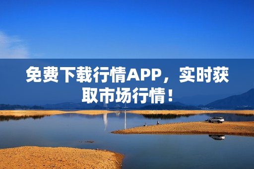 免费下载行情APP，实时获取市场行情！