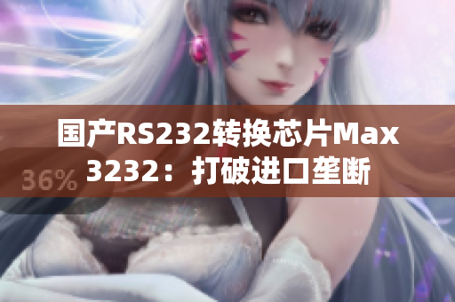 国产RS232转换芯片Max3232：打破进口垄断