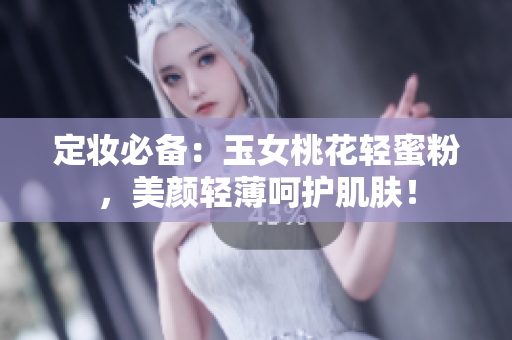 定妆必备：玉女桃花轻蜜粉，美颜轻薄呵护肌肤！