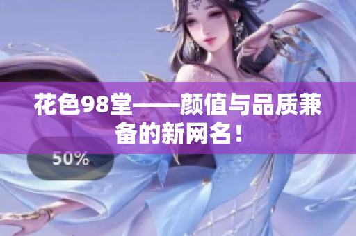 花色98堂——颜值与品质兼备的新网名！