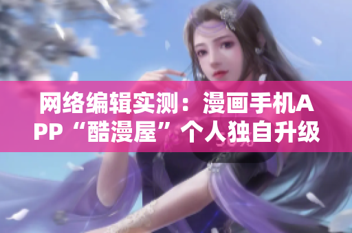 网络编辑实测：漫画手机APP“酷漫屋”个人独自升级成功!