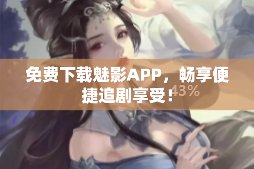 免费下载魅影APP，畅享便捷追剧享受！