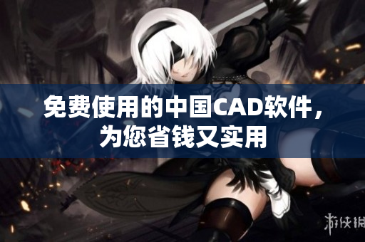 免费使用的中国CAD软件，为您省钱又实用