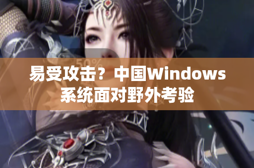 易受攻击？中国Windows系统面对野外考验