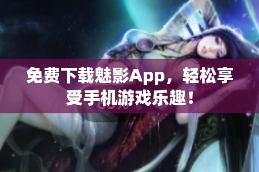 免费下载魅影App，轻松享受手机游戏乐趣！