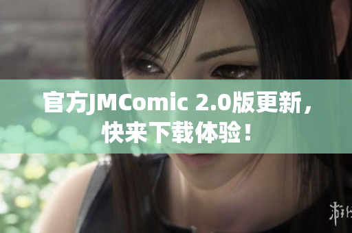 官方JMComic 2.0版更新，快来下载体验！