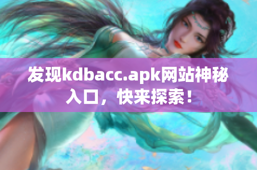 发现kdbacc.apk网站神秘入口，快来探索！