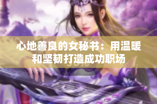 心地善良的女秘书：用温暖和坚韧打造成功职场