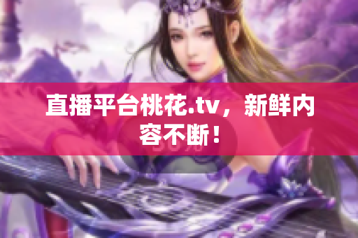 直播平台桃花.tv，新鲜内容不断！