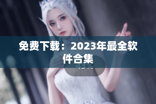 免费下载：2023年最全软件合集