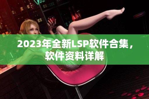 2023年全新LSP软件合集，软件资料详解