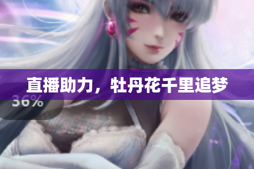 直播助力，牡丹花千里追梦