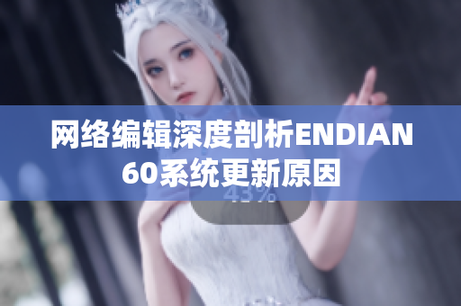 网络编辑深度剖析ENDIAN60系统更新原因