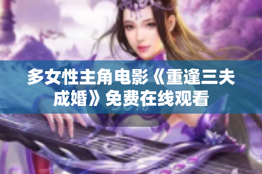 多女性主角电影《重逢三夫成婚》免费在线观看