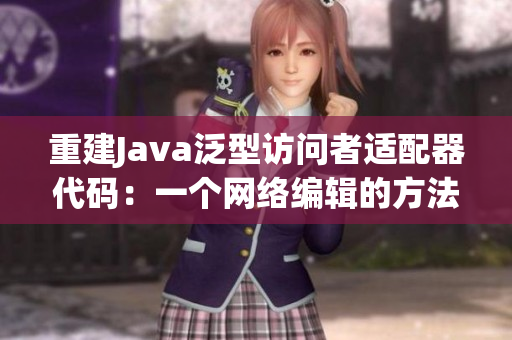 重建Java泛型访问者适配器代码：一个网络编辑的方法