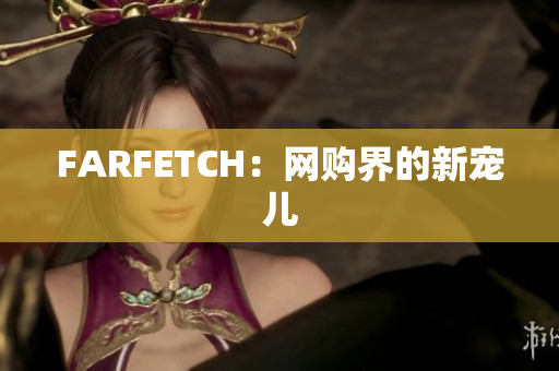 FARFETCH：网购界的新宠儿