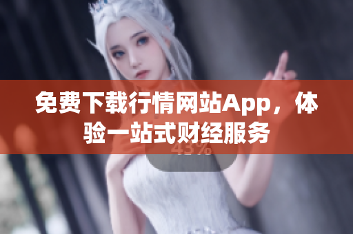 免费下载行情网站App，体验一站式财经服务