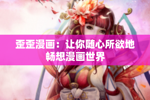 歪歪漫画：让你随心所欲地畅想漫画世界