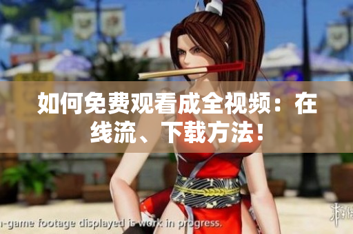 如何免费观看成全视频：在线流、下载方法！