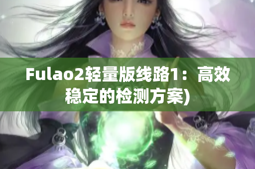 Fulao2轻量版线路1：高效稳定的检测方案)