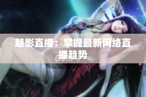 魅影直播：掌握最新网络直播趋势