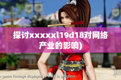 探讨xxxxxl19d18对网络产业的影响)