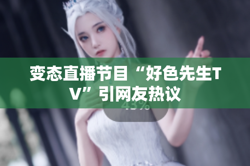 变态直播节目“好色先生TV”引网友热议