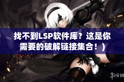找不到LSP软件库？这是你需要的破解链接集合！)