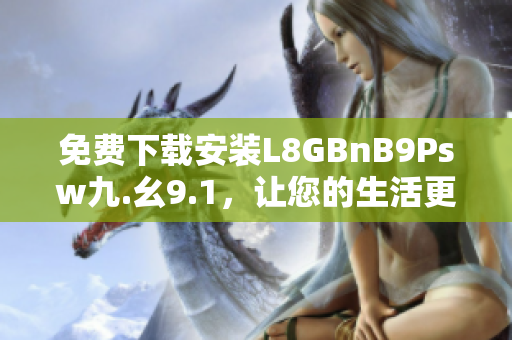 免费下载安装L8GBnB9Psw九.幺9.1，让您的生活更便捷