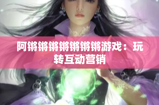 阿锵锵锵锵锵锵锵游戏：玩转互动营销