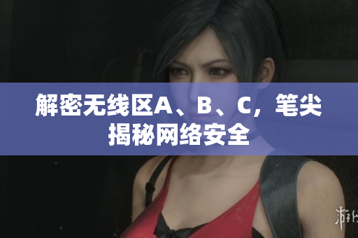 解密无线区A、B、C，笔尖揭秘网络安全