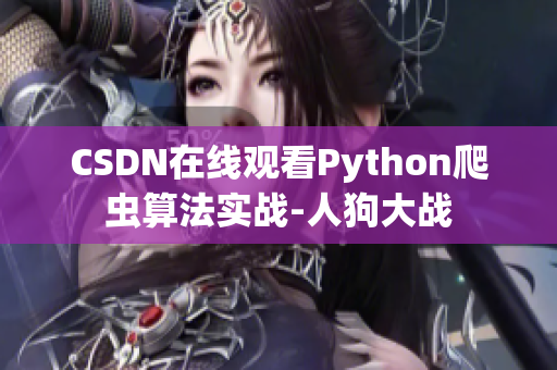CSDN在线观看Python爬虫算法实战-人狗大战