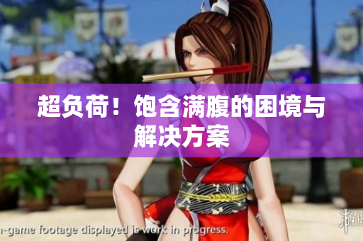 超负荷！饱含满腹的困境与解决方案