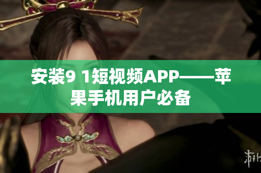 安装9 1短视频APP——苹果手机用户必备