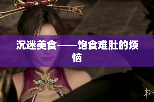 沉迷美食——饱食难肚的烦恼