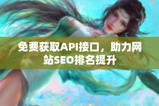 免费获取API接口，助力网站SEO排名提升