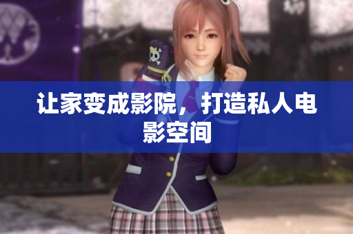 让家变成影院，打造私人电影空间