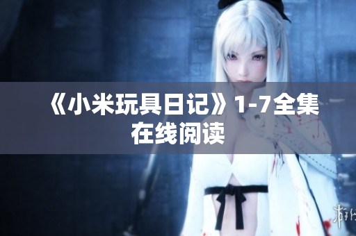《小米玩具日记》1-7全集在线阅读